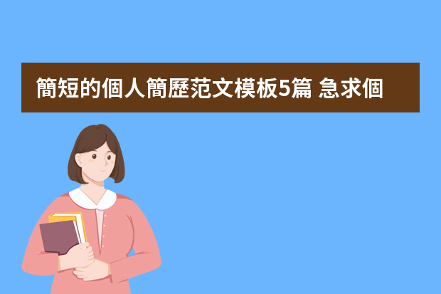 簡短的個人簡歷范文模板5篇 急求個人簡歷模板 簡潔大方 謝謝了！